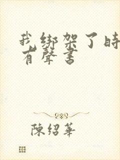 我绑架了时间线有声书