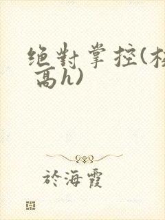 绝对掌控(校园 高h) 绝对掌控(校园 高h)