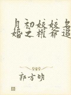 月初姣姣名门暖婚之权爷追妻攻略