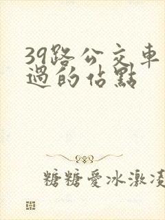 39路公交车经过的站点 39路公交车经过的站点