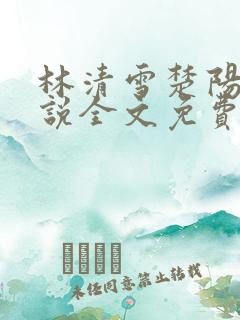 林清雪楚阳的小说全文免费阅读