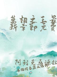 万相之王最新更新章节免费阅读
