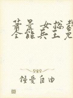萧晨 女总裁的全能兵王免费