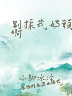 别揉我奶头嗯,啊