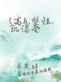 (高h,双性,饥渴受