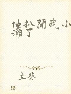 他扒开我小舔高潮了
