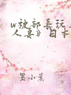 w被部长玩弄的人妻》日本