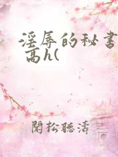 淫辱的秘书调教 高h(