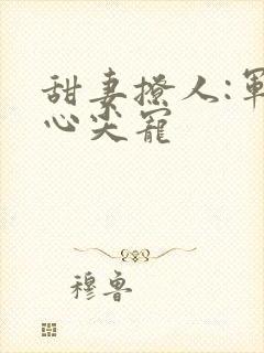 甜妻撩人:军少心尖宠