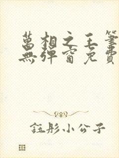万相之王笔趣阁无弹窗免费