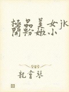 极品美女jk扒开粉嫩小