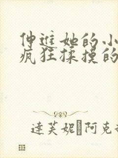 伸进她的小内裤疯狂揉摸的视频