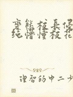 变态校长侵犯清纯懵懂校花h