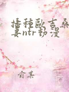 播种欧吉桑与人妻ntr动漫