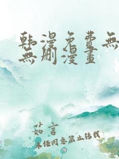 韩漫免费无羞遮无删漫画