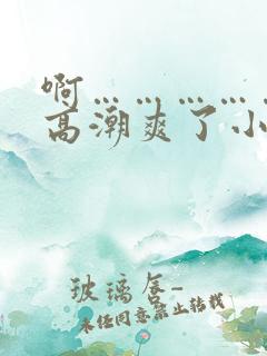 啊………………高潮爽了小说