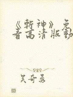 《斩神》免费观看高清版动漫
