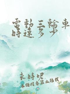 电动三轮车最高时速多少 电动三轮车最高时速多少