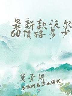 最新款沃尔沃s60价格多少