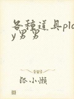 各种道具play男男