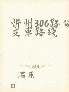 忻州306路公交车路线 忻州306路公交车路线
