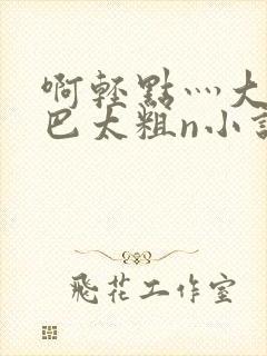 啊轻点灬大ji巴太粗n小说