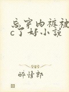 忘穿内裤被同桌c了好小说