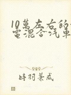 10万左右的油电混合汽车