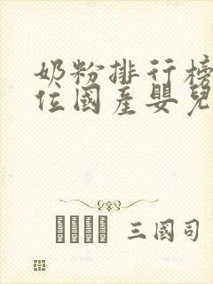 奶粉排行榜前十位国产婴儿奶粉品牌