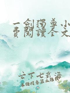 一剑独尊小说免费阅读全文无删减 一剑独尊小说免费阅读全文无删减