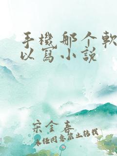 手机那个软件可以写小说