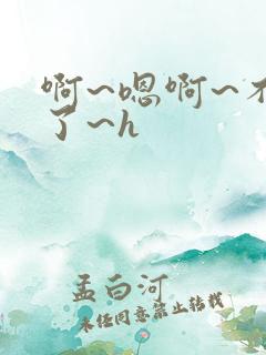 啊~嗯啊~不要了~h