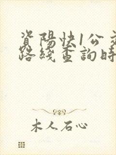 资阳快1公交车路线查询时间