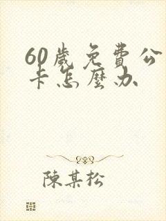60岁免费公交卡怎么办