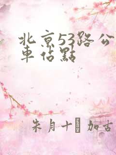 北京53路公交车站点 北京53路公交车站点