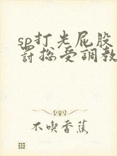 sp打光屁股惩罚总受调教文小说