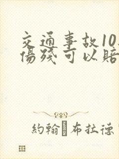 交通事故10级伤残可以赔偿多少钱