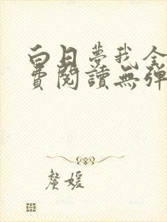 白日梦我全文免费阅读无弹窗无广告