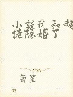 小说我和超级大佬隐婚了 小说我和超级大佬隐婚了