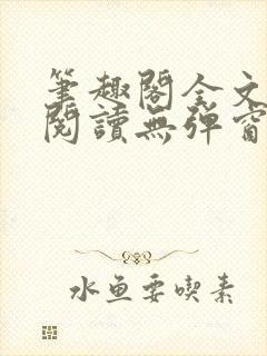 笔趣阁全文免费阅读无弹窗