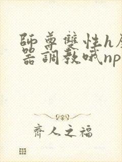 师尊双性h壁便器调教哦np