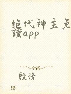 绝代神主免费阅读app 绝代神主免费阅读app