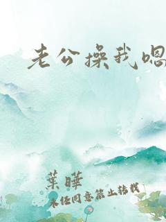老公操我嗯啊