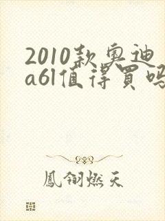 2010款奥迪a6l值得买吗 2010款奥迪a6l值得买吗
