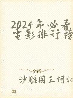 2024年必看电影排行榜前十名 2024年必看电影排行榜前十名