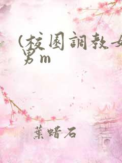 (校园调教女s男m (校园调教女s男m