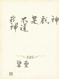我不是戏神十四神道 我不是戏神十四神道
