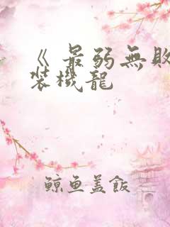 《 最弱无败神装机龙 《 最弱无败神装机龙