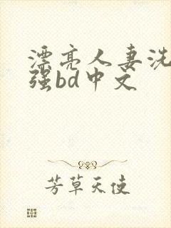 漂亮人妻洗澡被强bd中文