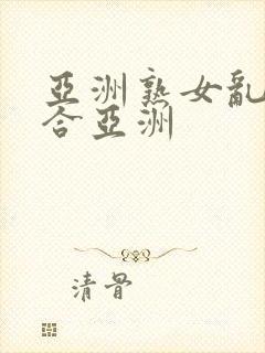 亚洲熟女乱色综合亚洲